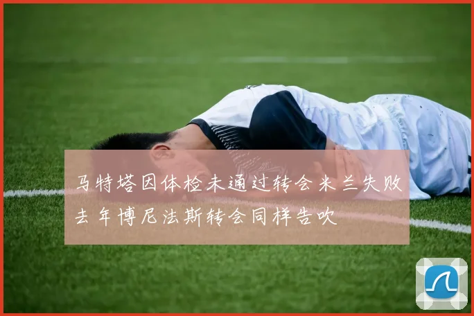马特塔因体检未通过转会米兰失败去年博尼法斯转会同样告吹