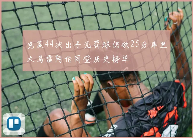 克莱44次出手无罚球仍砍25分库里大鸟雷阿伦同登历史榜单