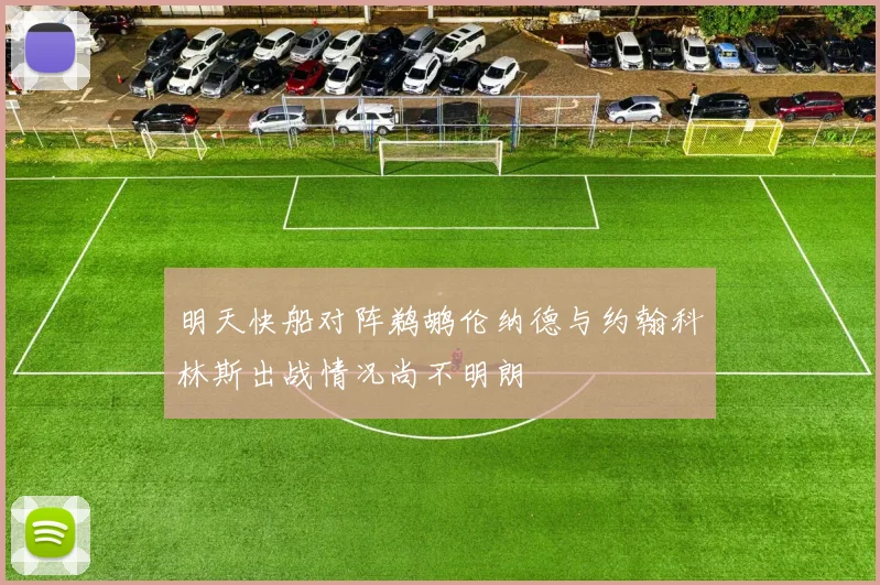 明天快船对阵鹈鹕伦纳德与约翰科林斯出战情况尚不明朗