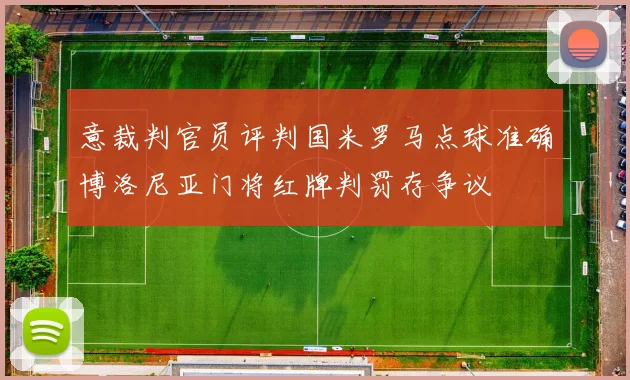 意裁判官员评判国米罗马点球准确博洛尼亚门将红牌判罚存争议