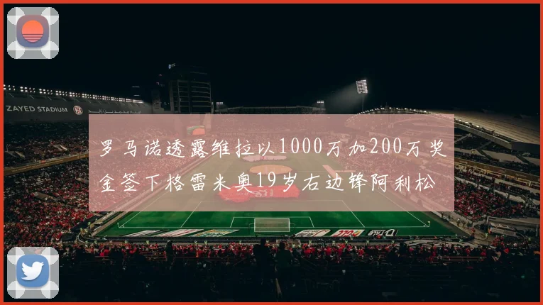 罗马诺透露维拉以1000万加200万奖金签下格雷米奥19岁右边锋阿利松HWG