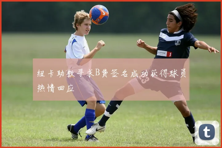 纽卡助教寻求B费签名成功获得球员热情回应