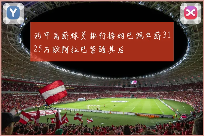 西甲高薪球员排行榜姆巴佩年薪3125万欧阿拉巴紧随其后