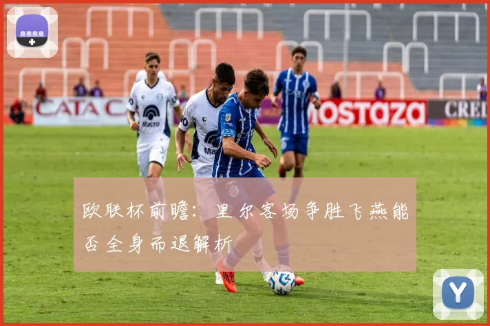 欧联杯前瞻：里尔客场争胜飞燕能否全身而退解析