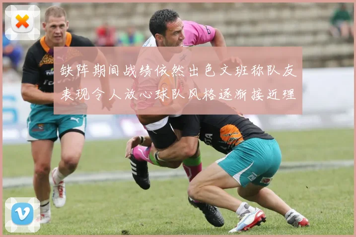 缺阵期间战绩依然出色文班称队友表现令人放心球队风格逐渐接近理想状态