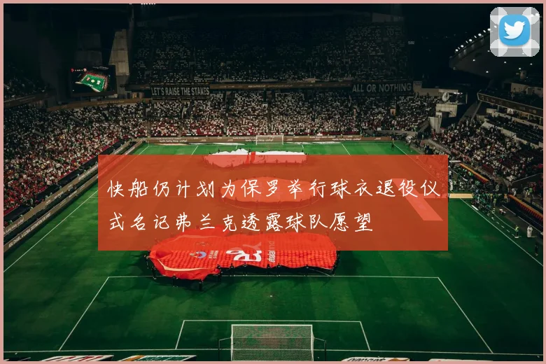 快船仍计划为保罗举行球衣退役仪式名记弗兰克透露球队愿望