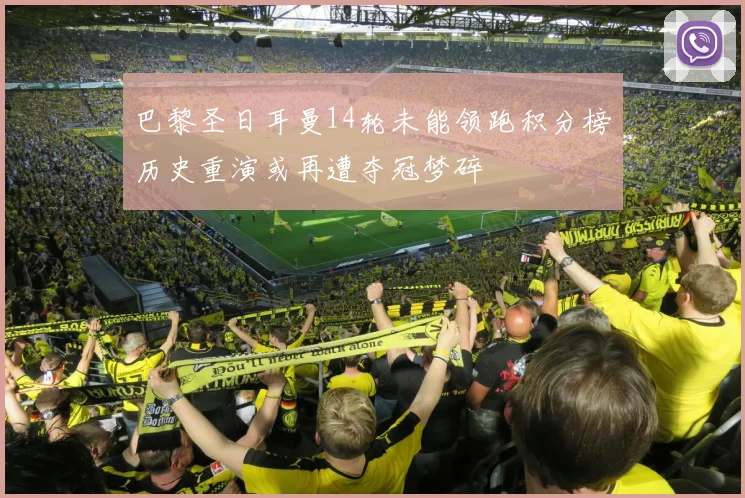 巴黎圣日耳曼14轮未能领跑积分榜历史重演或再遭夺冠梦碎