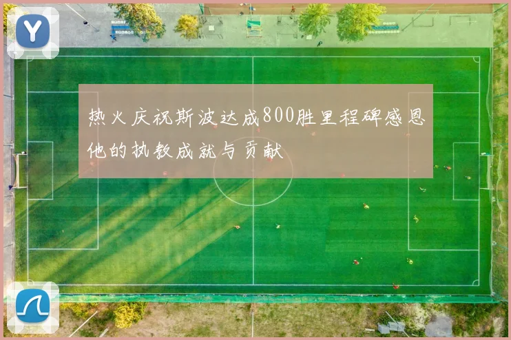 热火庆祝斯波达成800胜里程碑感恩他的执教成就与贡献